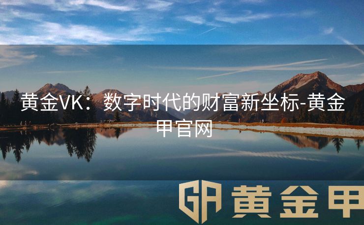 黄金VK：数字时代的财富新坐标-黄金甲官网
